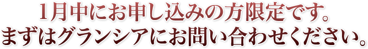 1月中にお申し込みの方限定です。まずはグランシアにお問い合わせください、