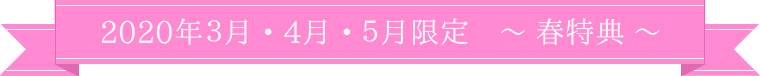 2020年3月・4月・5月限定 ～春特典～