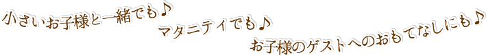 小さいお子様と一緒でも♪マタニティでも♪お子様のゲストへのおもてなしにも♪