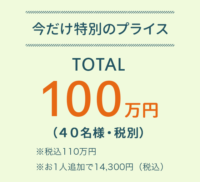 今だけの特別プライス 100万円（40名様・税別）※税込み110万円